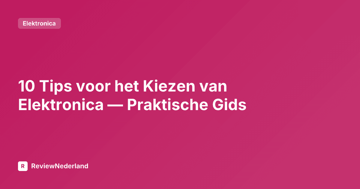 10 Tips voor het Kiezen van Elektronica — Praktische Gids