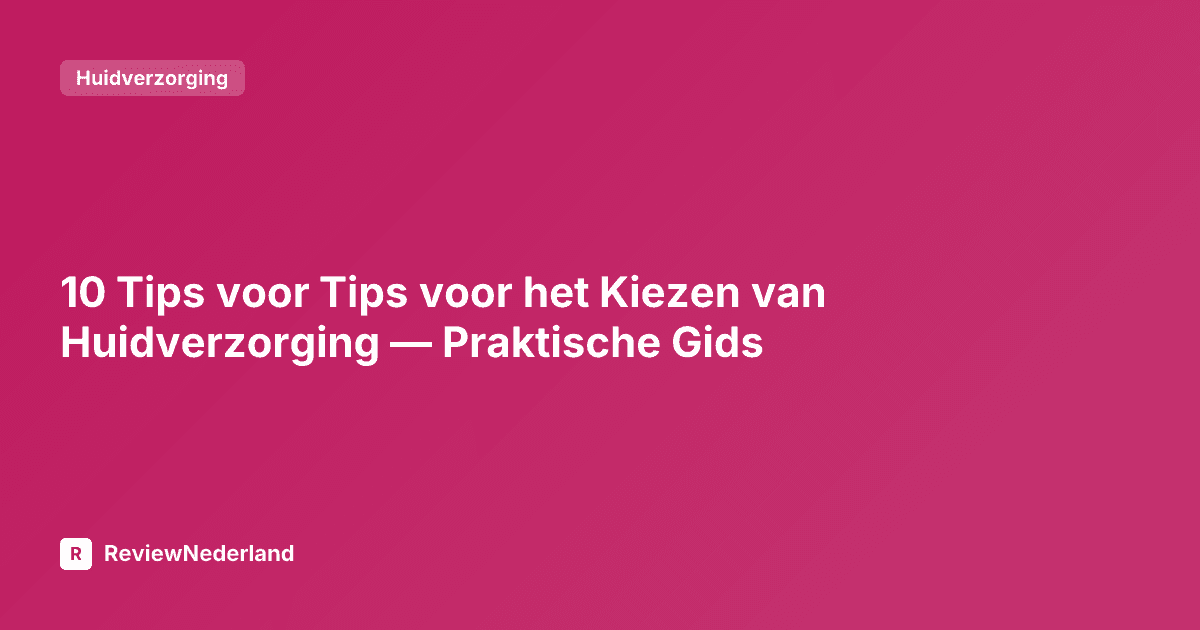 10 Tips voor het Kiezen van Huidverzorging — Praktische Gids