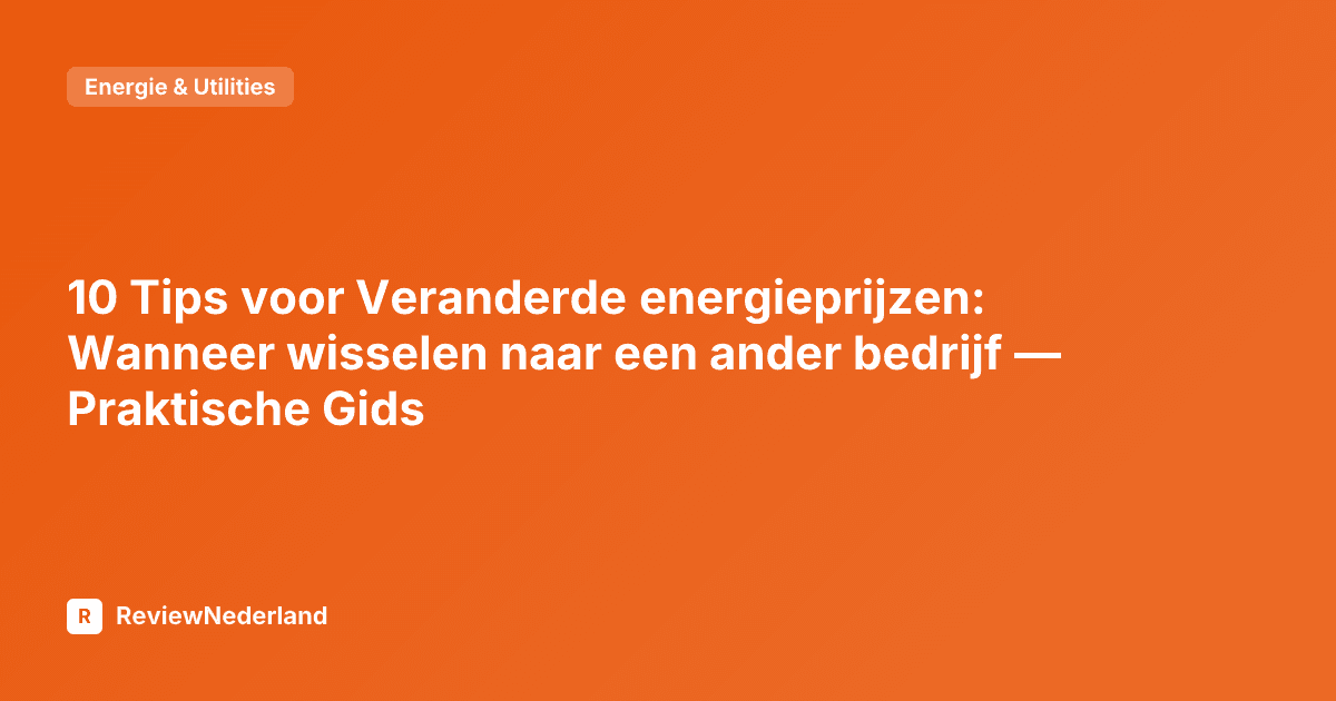 10 Tips voor Veranderde energieprijzen: Wanneer wisselen naar een ander bedrijf — Praktische Gids