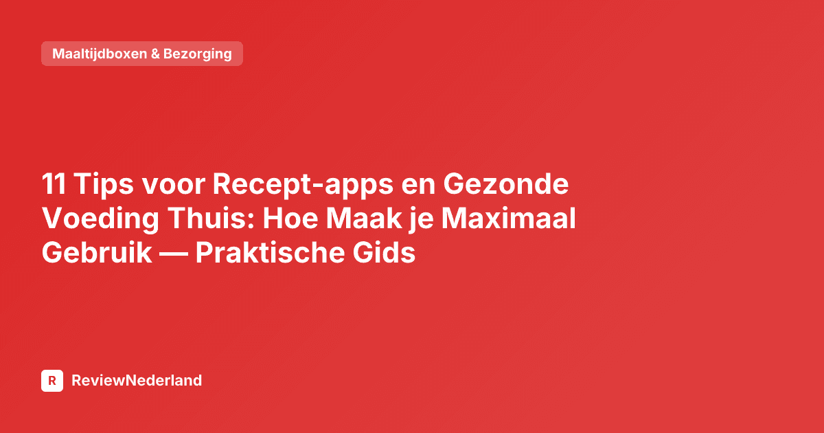 11 Tips voor Recept-apps en Gezonde Voeding Thuis: Hoe Maak je Maximaal Gebruik — Praktische Gids
