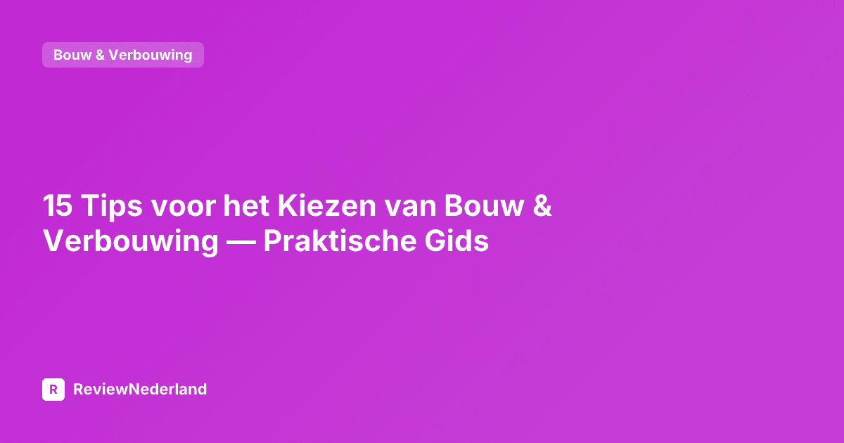 15 Tips voor het Kiezen van Bouw & Verbouwing — Praktische Gids