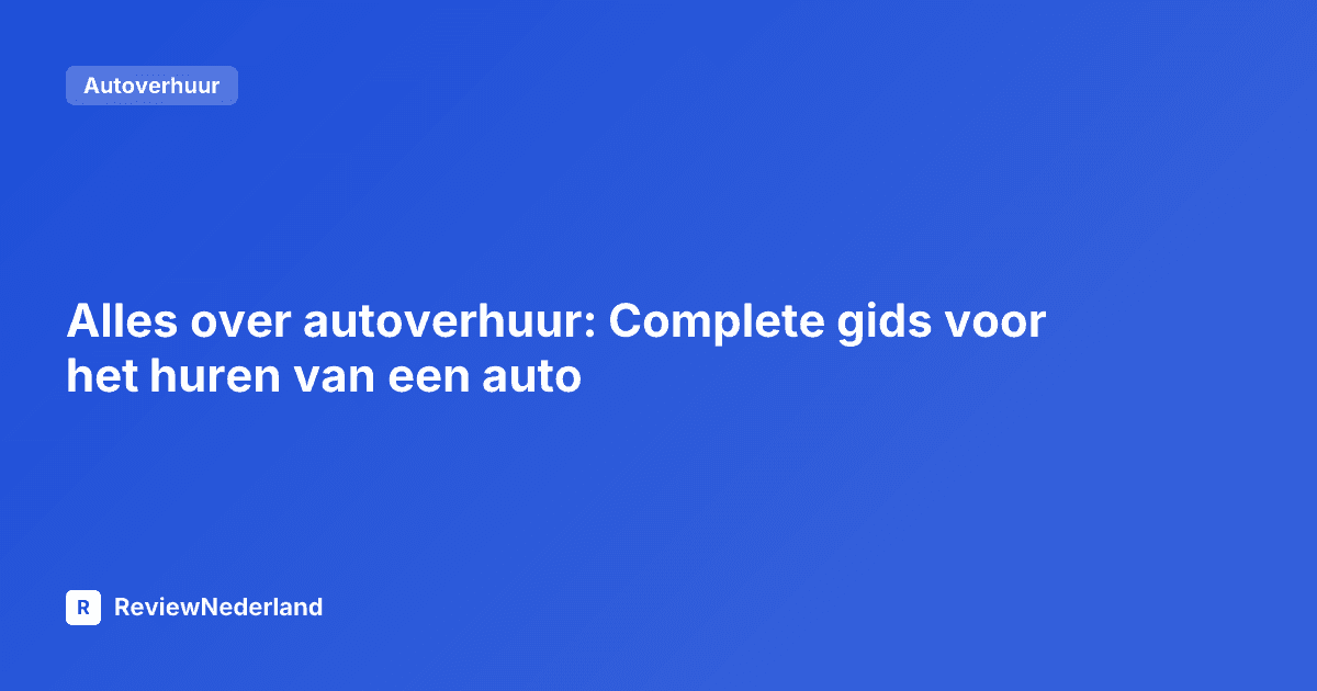 Alles over autoverhuur: Complete gids voor het huren van een auto