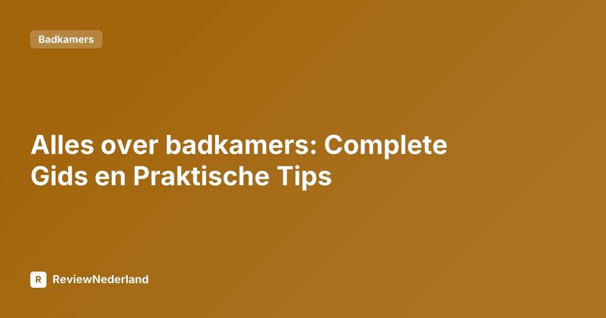 Alles over badkamers: Complete Gids en Praktische Tips