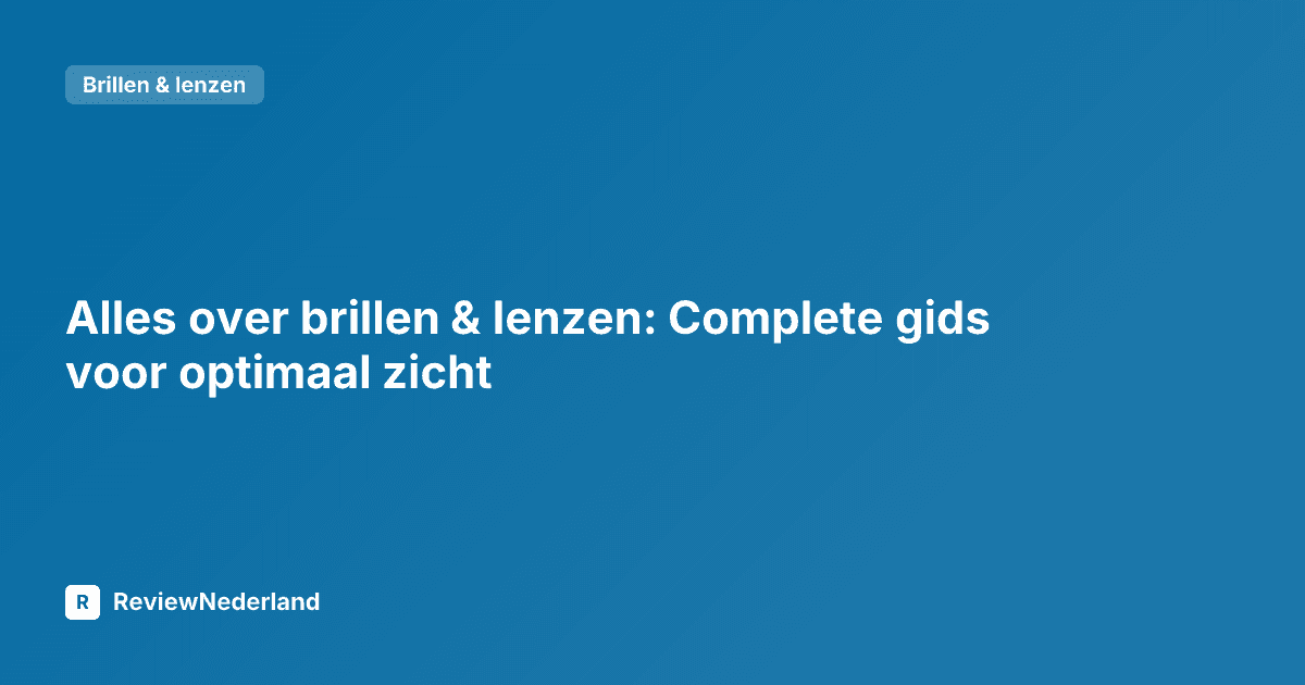 Alles over brillen & lenzen: Complete gids voor optimaal zicht
