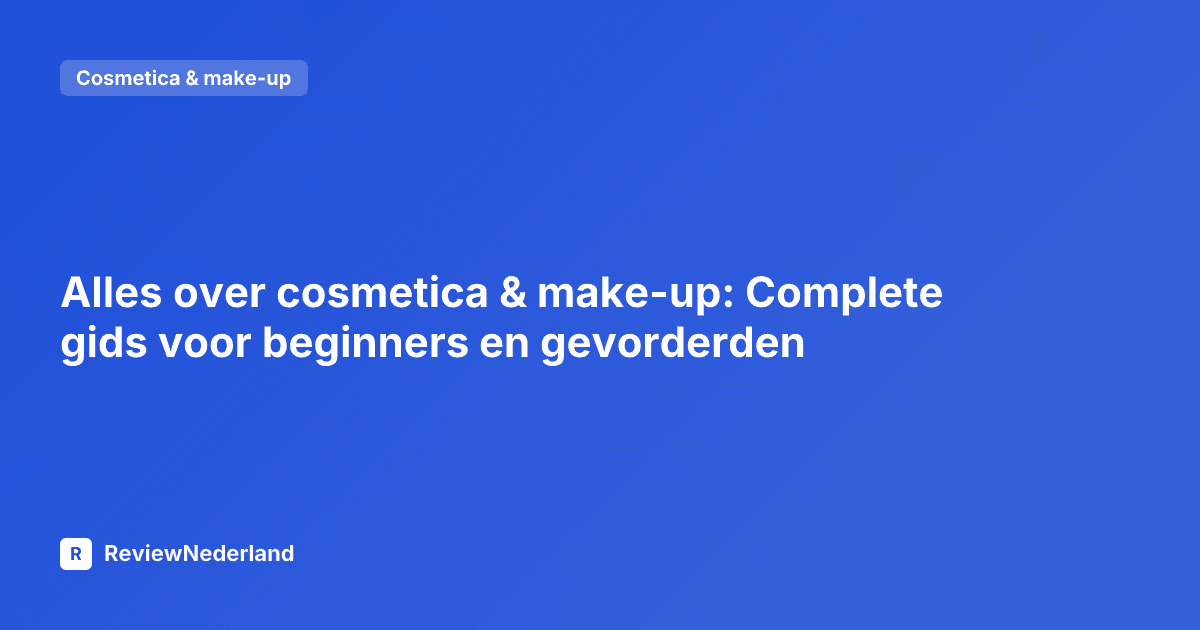 Alles over cosmetica & make-up: Complete gids voor beginners en gevorderden