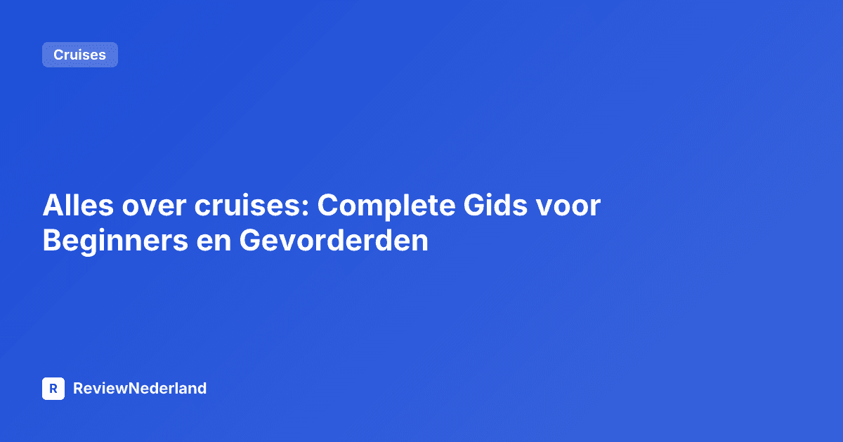 Alles over cruises: Complete Gids voor Beginners en Gevorderden
