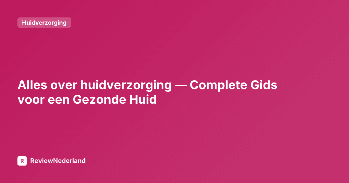 Alles over huidverzorging — Complete Gids voor een Gezonde Huid