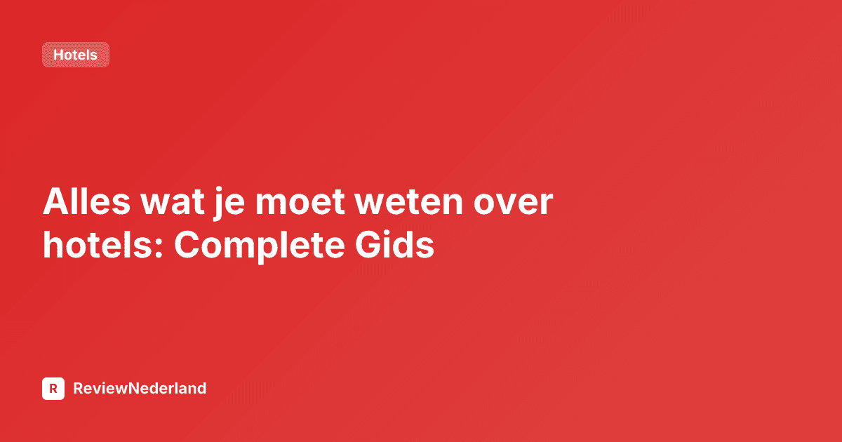 Alles wat je moet weten over hotels: Complete Gids