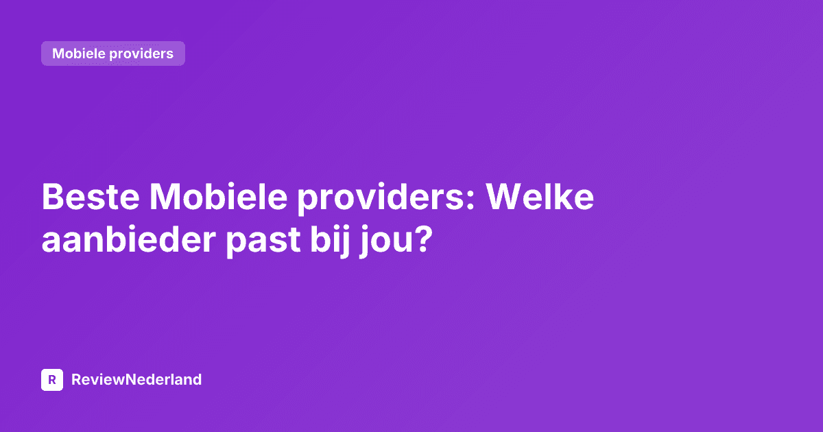 Beste Mobiele providers: Welke aanbieder past bij jou?