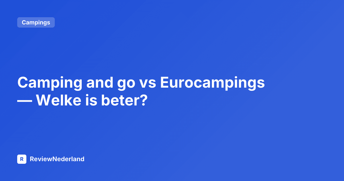 Camping and go vs Eurocampings — Welke is beter?