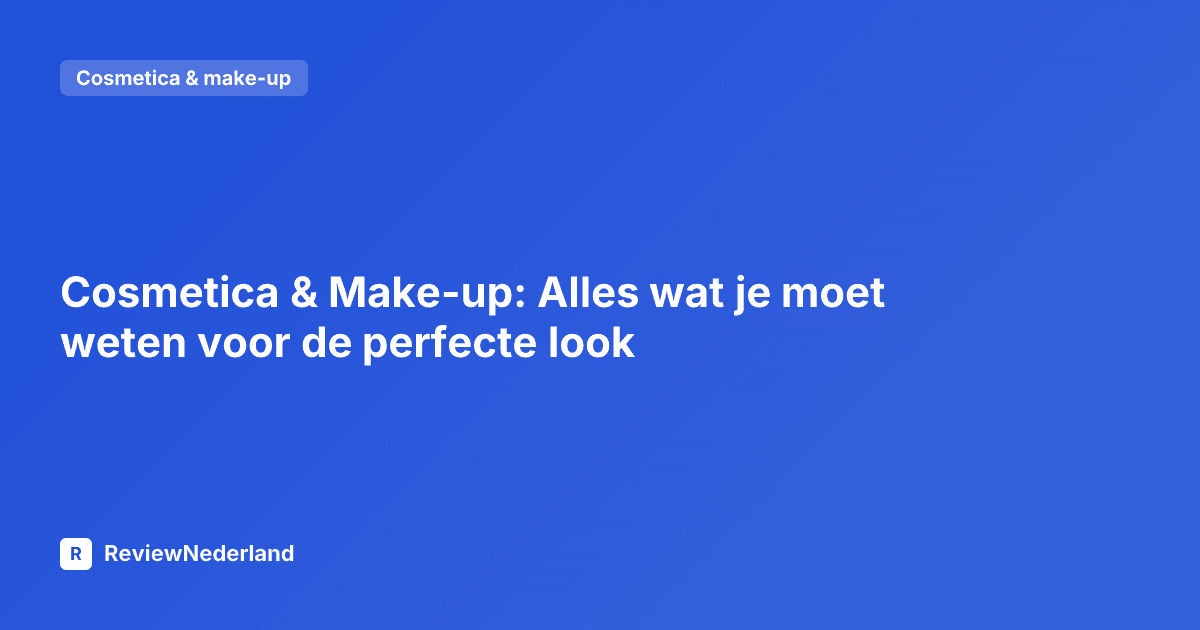 Cosmetica & Make-up: Alles wat je moet weten voor de perfecte look