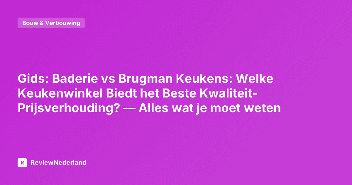 Gids: Baderie vs Brugman Keukens: Welke Keukenwinkel Biedt het Beste Kwaliteit-Prijsverhouding? — Alles wat je moet weten