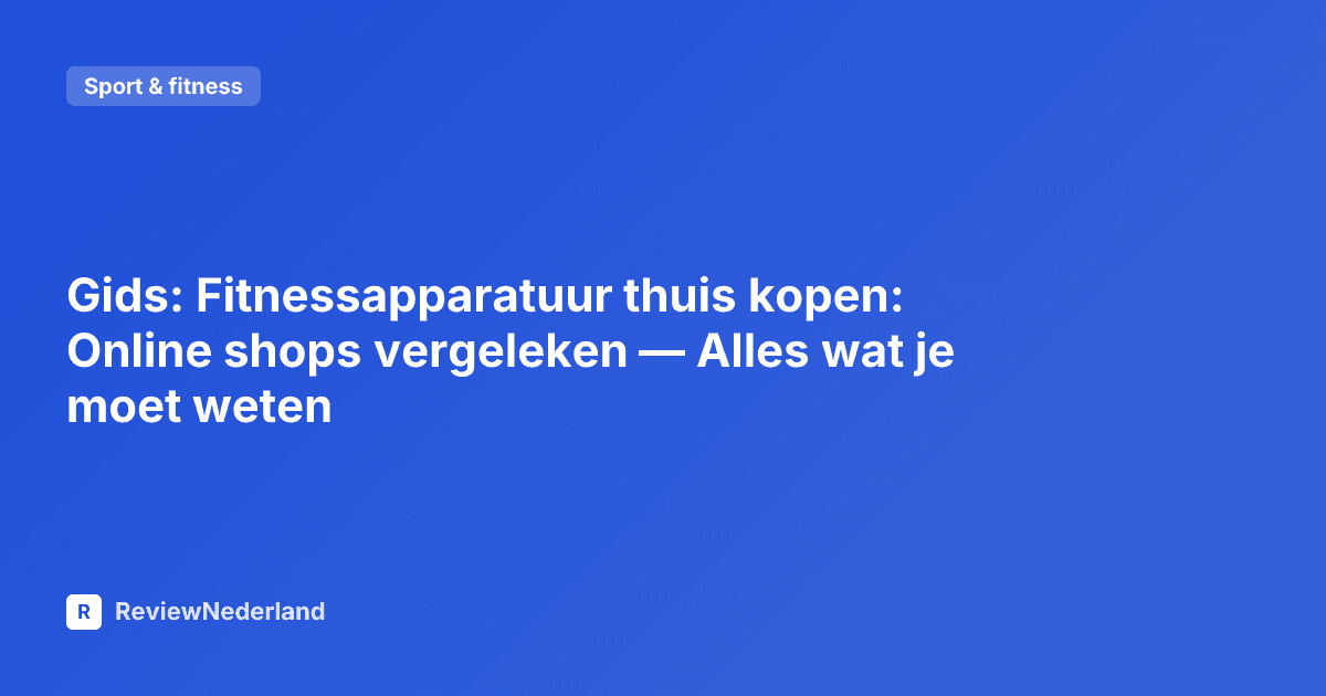 Gids: Fitnessapparatuur thuis kopen: Online shops vergeleken — Alles wat je moet weten