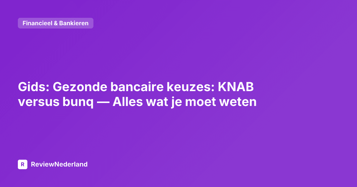 Gids: Gezonde bancaire keuzes: KNAB versus bunq — Alles wat je moet weten
