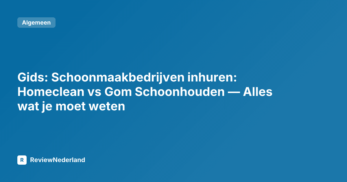 Gids: Schoonmaakbedrijven inhuren: Homeclean vs Gom Schoonhouden — Alles wat je moet weten