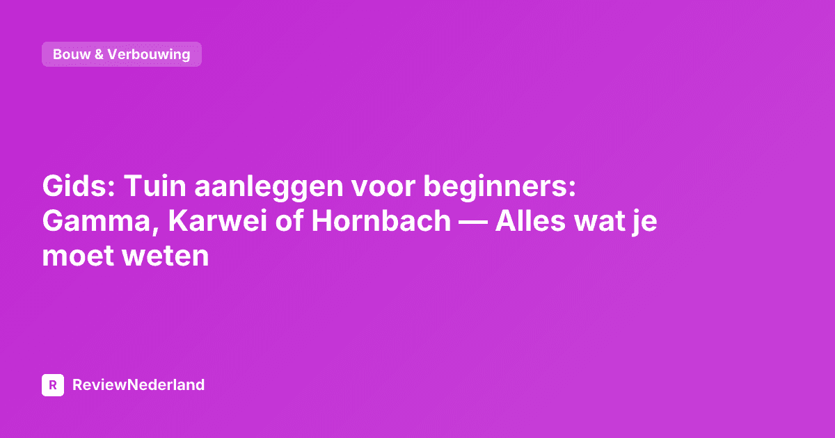 Gids: Tuin aanleggen voor beginners: Gamma, Karwei of Hornbach — Alles wat je moet weten