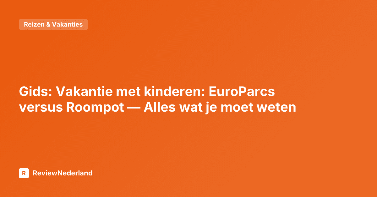 Gids: Vakantie met kinderen: EuroParcs versus Roompot — Alles wat je moet weten