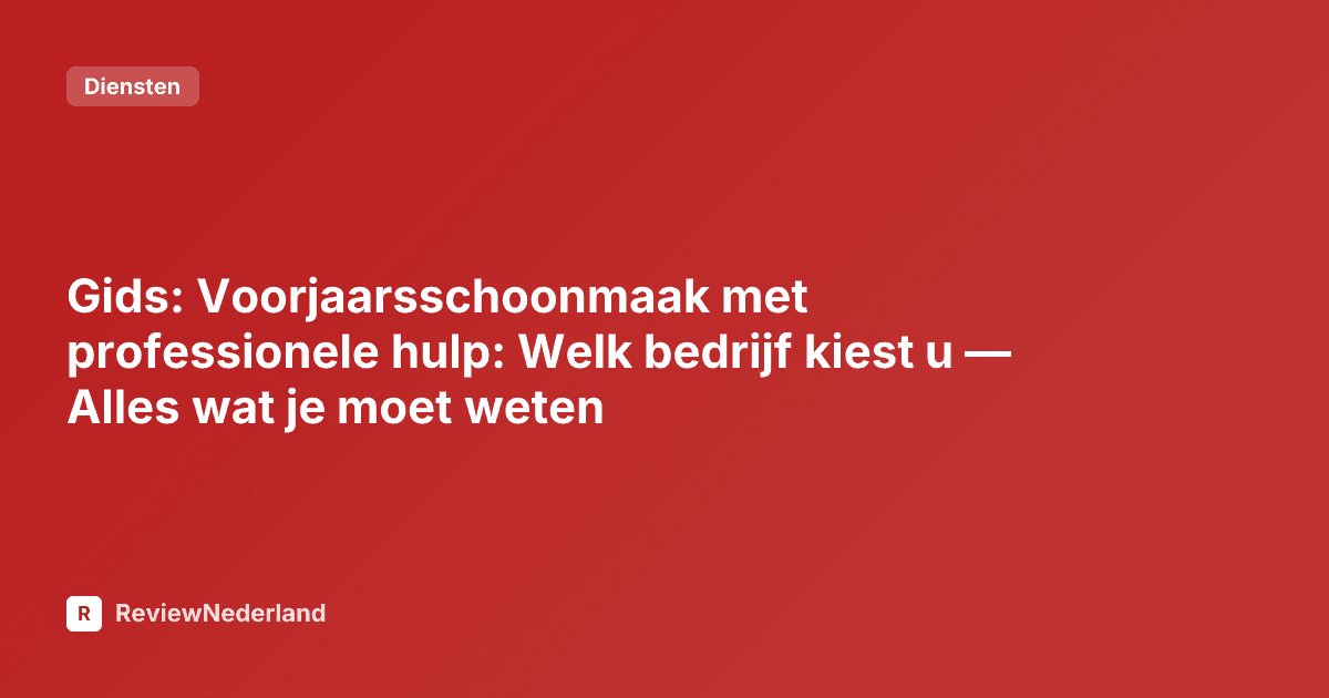 Gids: Voorjaarsschoonmaak met professionele hulp: Welk bedrijf kiest u — Alles wat je moet weten