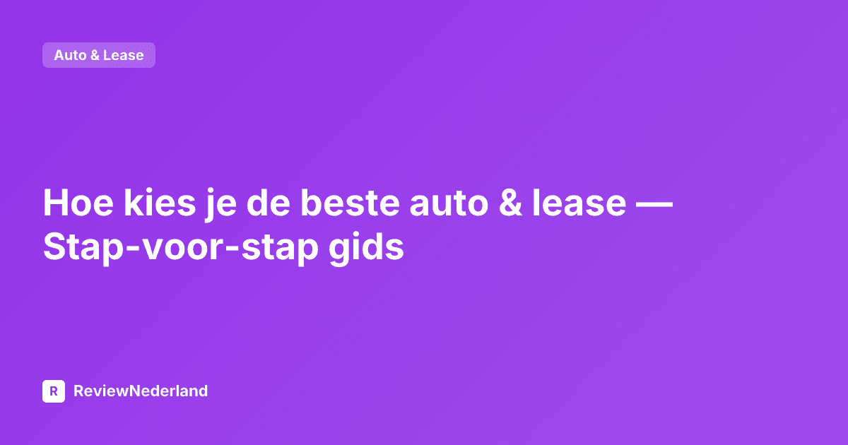 Hoe kies je de beste auto & lease — Stap-voor-stap gids