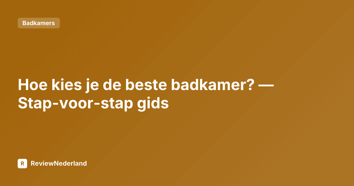 Hoe kies je de beste badkamer? — Stap-voor-stap gids