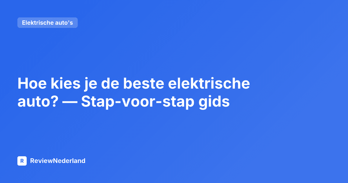 Hoe kies je de beste elektrische auto? — Stap-voor-stap gids