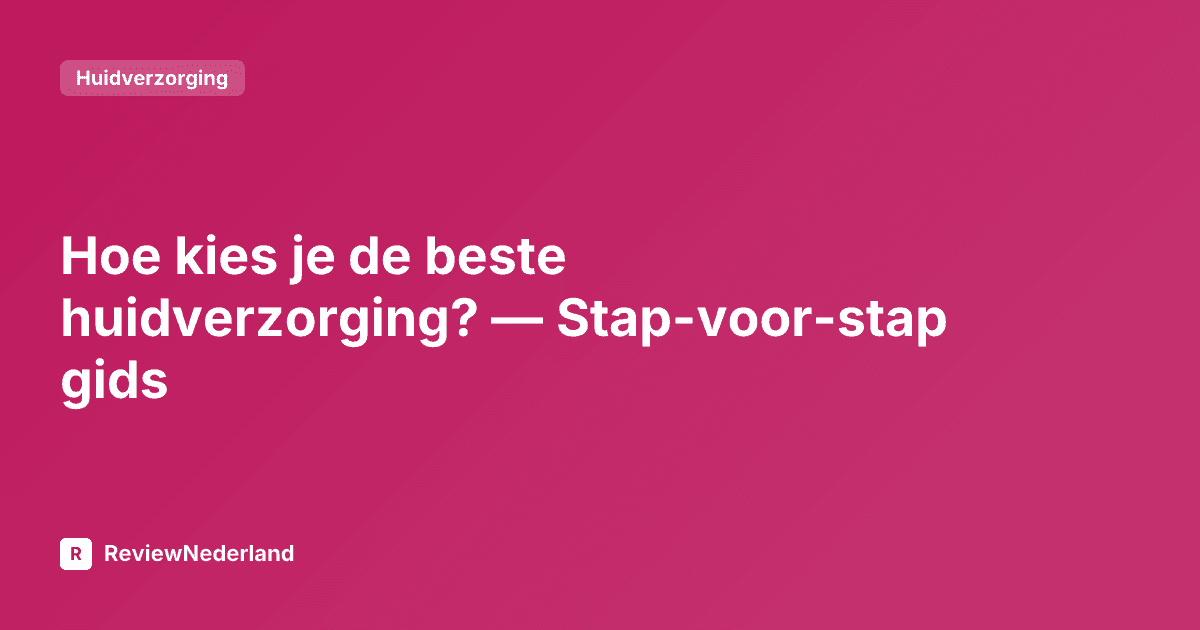 Hoe kies je de beste huidverzorging? — Stap-voor-stap gids