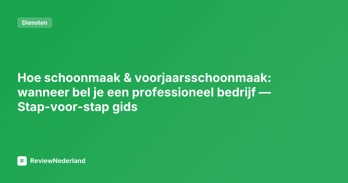Hoe schoonmaak & voorjaarsschoonmaak: wanneer bel je een professioneel bedrijf — Stap-voor-stap gids