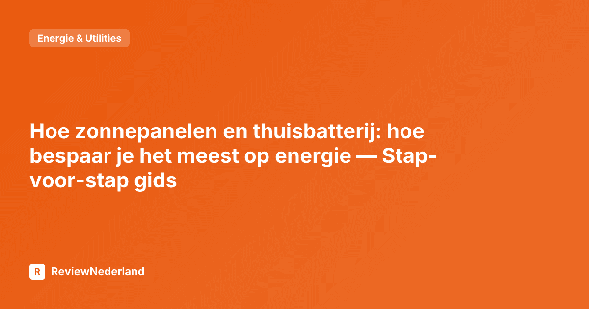 Hoe zonnepanelen en thuisbatterij: hoe bespaar je het meest op energie — Stap-voor-stap gids