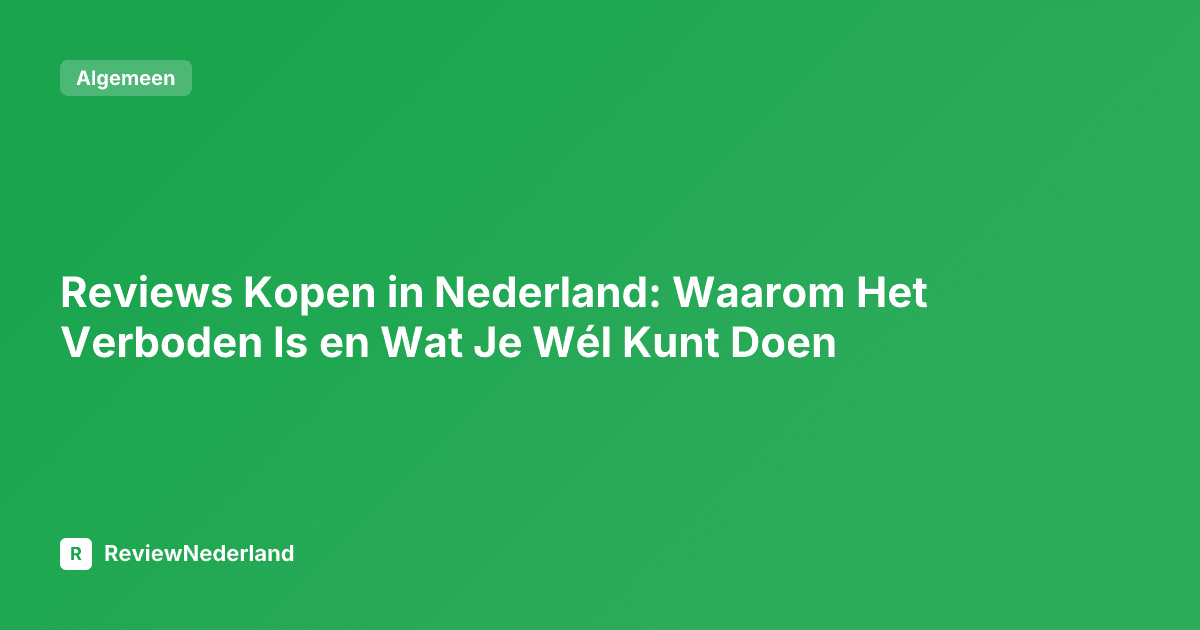 Reviews Kopen in Nederland: Waarom Het Verboden Is en Wat Je Wél Kunt Doen